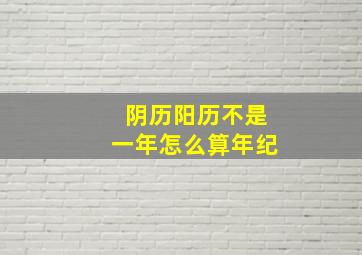 阴历阳历不是一年怎么算年纪