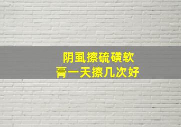 阴虱擦硫磺软膏一天擦几次好