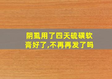 阴虱用了四天硫磺软膏好了,不再再发了吗