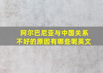 阿尔巴尼亚与中国关系不好的原因有哪些呢英文