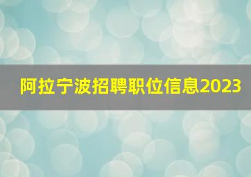 阿拉宁波招聘职位信息2023