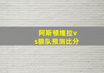 阿斯顿维拉vs狼队预测比分