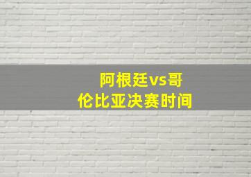 阿根廷vs哥伦比亚决赛时间