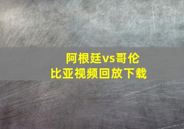 阿根廷vs哥伦比亚视频回放下载