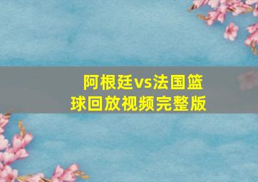 阿根廷vs法国篮球回放视频完整版