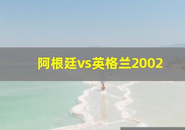 阿根廷vs英格兰2002