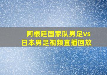 阿根廷国家队男足vs日本男足视频直播回放