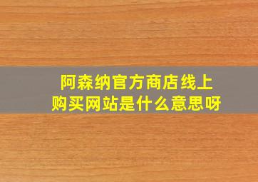 阿森纳官方商店线上购买网站是什么意思呀