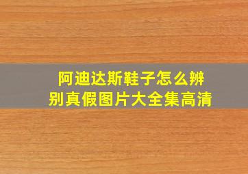 阿迪达斯鞋子怎么辨别真假图片大全集高清