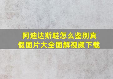 阿迪达斯鞋怎么鉴别真假图片大全图解视频下载