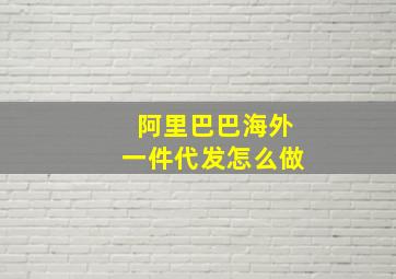 阿里巴巴海外一件代发怎么做