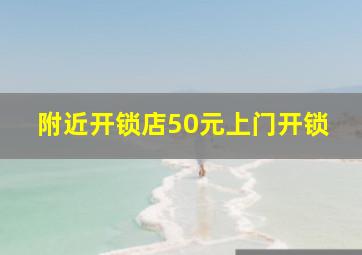 附近开锁店50元上门开锁