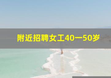 附近招聘女工40一50岁