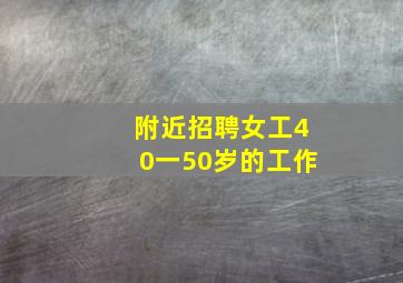 附近招聘女工40一50岁的工作