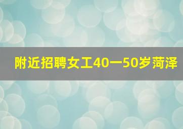 附近招聘女工40一50岁菏泽