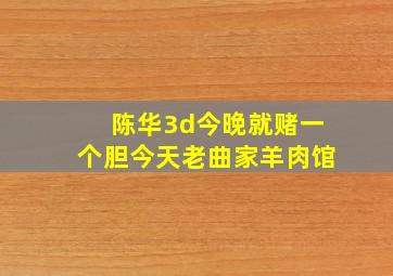 陈华3d今晚就赌一个胆今天老曲家羊肉馆