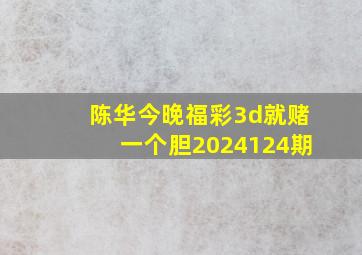 陈华今晚福彩3d就赌一个胆2024124期