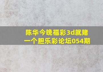 陈华今晚福彩3d就赌一个胆乐彩论坛054期