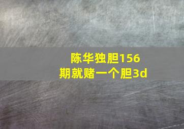 陈华独胆156期就赌一个胆3d