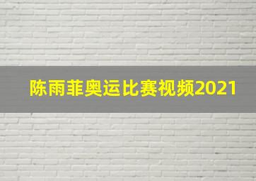 陈雨菲奥运比赛视频2021