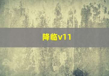 降临v11