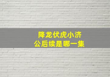 降龙伏虎小济公后续是哪一集