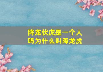 降龙伏虎是一个人吗为什么叫降龙虎