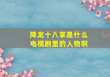 降龙十八掌是什么电视剧里的人物啊