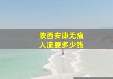 陕西安康无痛人流要多少钱