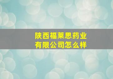 陕西福莱思药业有限公司怎么样