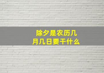 除夕是农历几月几日要干什么