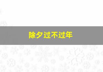 除夕过不过年