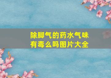 除脚气的药水气味有毒么吗图片大全