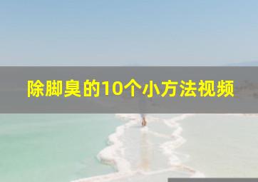 除脚臭的10个小方法视频