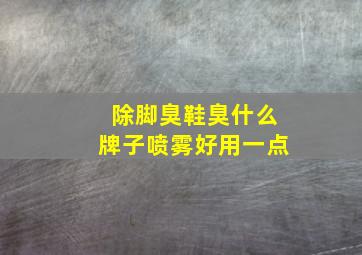 除脚臭鞋臭什么牌子喷雾好用一点