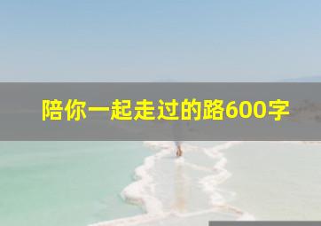 陪你一起走过的路600字