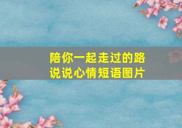 陪你一起走过的路说说心情短语图片