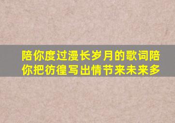 陪你度过漫长岁月的歌词陪你把彷徨写出情节来未来多