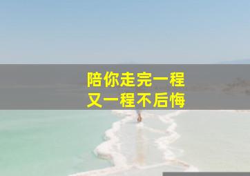 陪你走完一程又一程不后悔