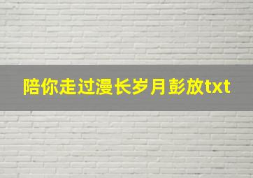 陪你走过漫长岁月彭放txt