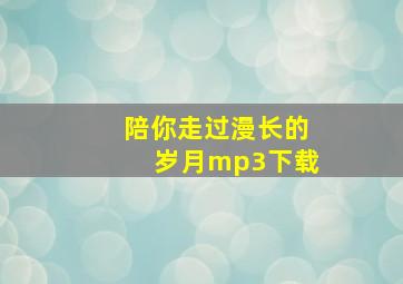 陪你走过漫长的岁月mp3下载