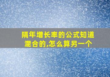 隔年增长率的公式知道混合的,怎么算另一个