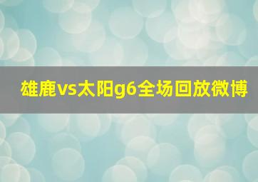 雄鹿vs太阳g6全场回放微博