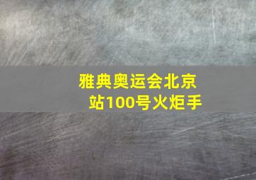 雅典奥运会北京站100号火炬手