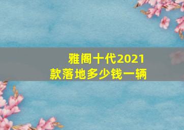 雅阁十代2021款落地多少钱一辆