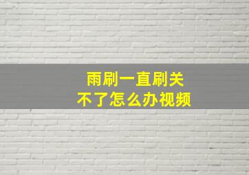 雨刷一直刷关不了怎么办视频