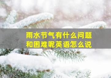 雨水节气有什么问题和困难呢英语怎么说