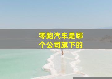 零跑汽车是哪个公司旗下的