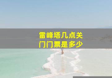 雷峰塔几点关门门票是多少