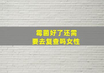 霉菌好了还需要去复查吗女性